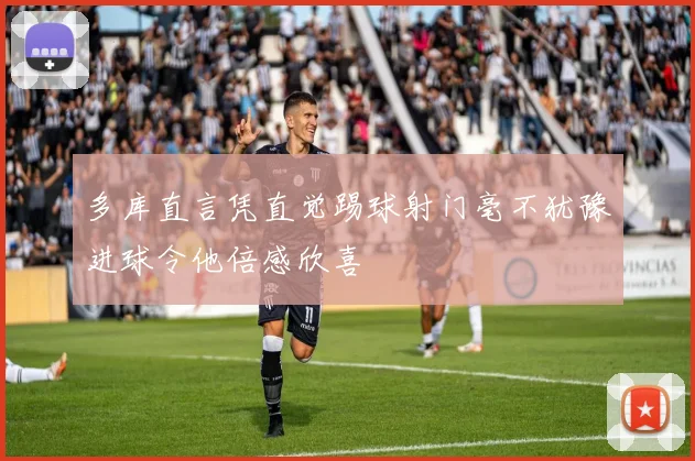 多库直言凭直觉踢球射门毫不犹豫进球令他倍感欣喜
