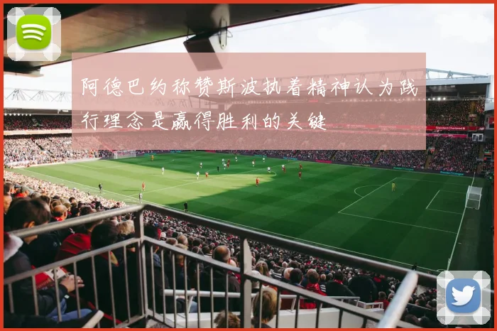 阿德巴约称赞斯波执着精神认为践行理念是赢得胜利的关键