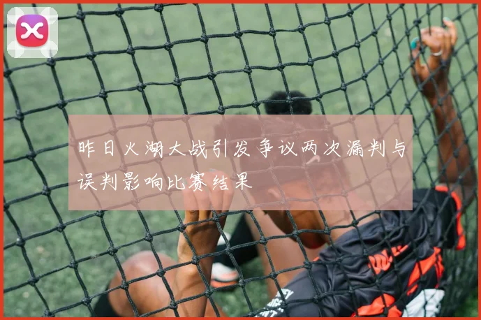 昨日火湖大战引发争议两次漏判与误判影响比赛结果