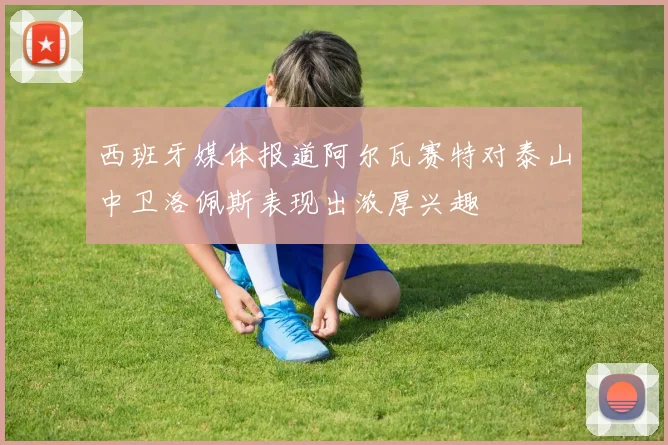 西班牙媒体报道阿尔瓦赛特对泰山中卫洛佩斯表现出浓厚兴趣