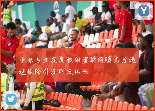 卡尔与女友度假甜蜜瞬间曝光后迅速删除引发网友热议