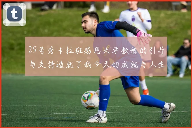 29号秀卡拉班感恩大学教练的引导与支持造就了我今天的成就与人生转折