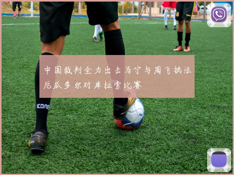 中国裁判全力出击马宁与周飞执法厄瓜多尔对库拉索比赛